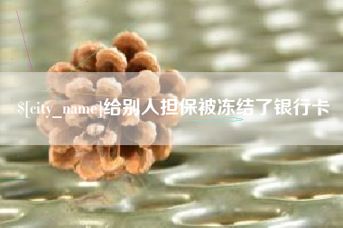 抚州给别人担保被冻结了银行卡