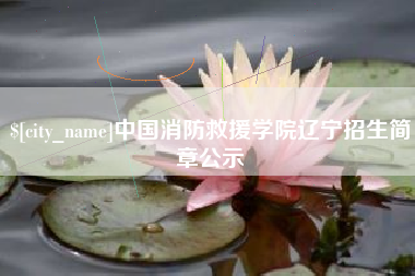 抚州中国消防救援学院辽宁招生简章公示