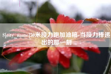 抚州50米接力跑加油稿-当接力棒递出的那一刻