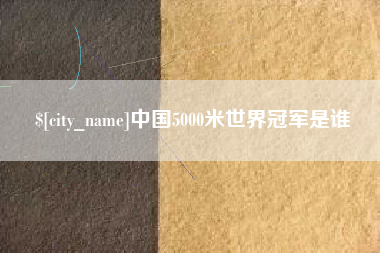 抚州中国5000米世界冠军是谁
