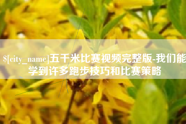 抚州五千米比赛视频完整版-我们能学到许多跑步技巧和比赛策略