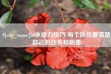 抚州50米接力技巧-每个队员要清楚自己的任务和职责