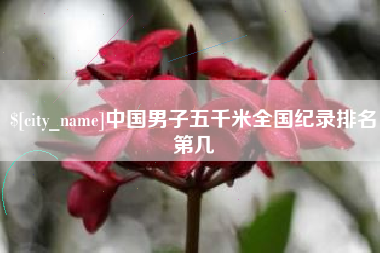 抚州中国男子五千米全国纪录排名第几