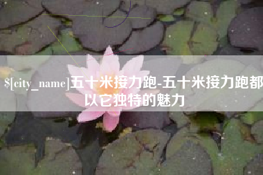 抚州五十米接力跑-五十米接力跑都以它独特的魅力
