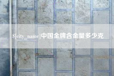 抚州中国金牌含金量多少克
