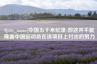 抚州中国五千米纪录-但这并不能掩盖中国运动员在该项目上付出的努力