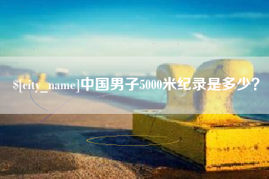 抚州中国男子5000米纪录是多少？
