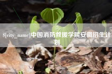 抚州中国消防救援学院安徽招生计划