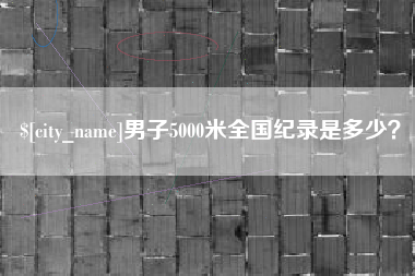 抚州男子5000米全国纪录是多少？