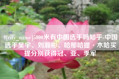 抚州5000米有中国选手吗知乎-中国选手吴宇、刘瀚彬、哈那哈提·木哈买提分别获得冠、亚、季军