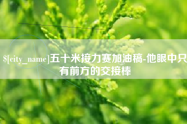 抚州五十米接力赛加油稿-他眼中只有前方的交接棒