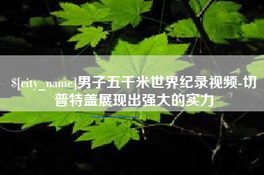 抚州男子五千米世界纪录视频-切普特盖展现出强大的实力