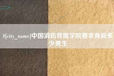 抚州中国消防救援学院要求身高多少男生