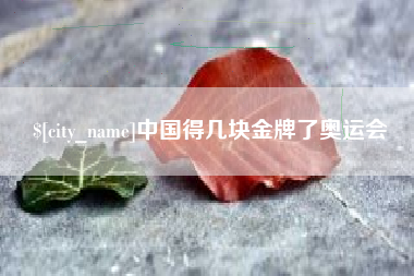 抚州中国得几块金牌了奥运会