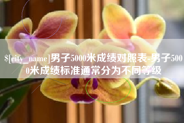 抚州男子5000米成绩对照表-男子5000米成绩标准通常分为不同等级