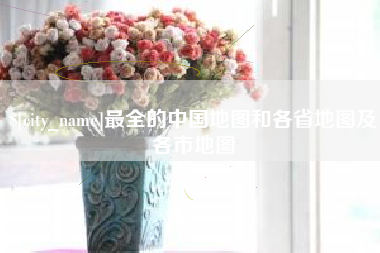 抚州最全的中国地图和各省地图及各市地图
