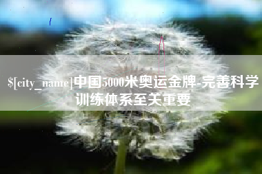 抚州中国5000米奥运金牌-完善科学训练体系至关重要