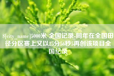 抚州5000米 全国记录-同年在全国田径分区赛上又以25分56秒5再创该项目全国纪录