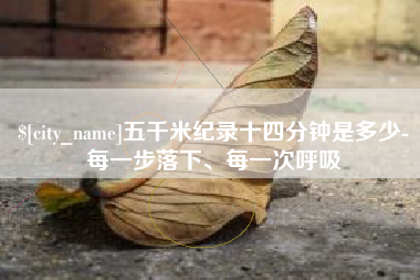 抚州五千米纪录十四分钟是多少-每一步落下、每一次呼吸