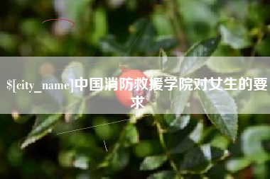 抚州中国消防救援学院对女生的要求
