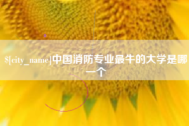 抚州中国消防专业最牛的大学是哪一个