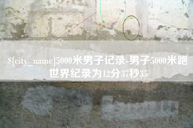 抚州5000米男子记录-男子5000米跑世界纪录为12分37秒35