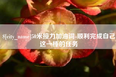 抚州50米接力加油词-顺利完成自己这一棒的任务