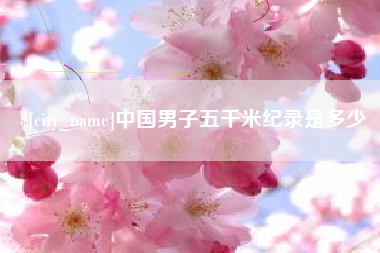 抚州中国男子五千米纪录是多少