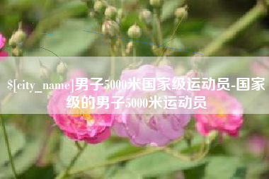 抚州男子5000米国家级运动员-国家级的男子5000米运动员