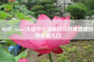 抚州全国中小学消防公开课直播回放观看入口