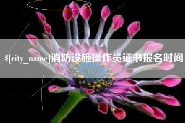 抚州消防设施操作员证书报名时间