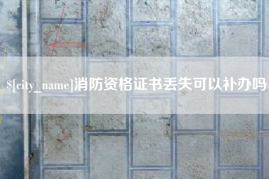 抚州消防资格证书丢失可以补办吗