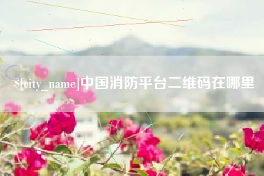 抚州中国消防平台二维码在哪里