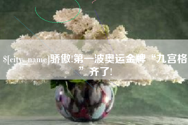 抚州骄傲!第一波奥运金牌“九宫格”齐了!