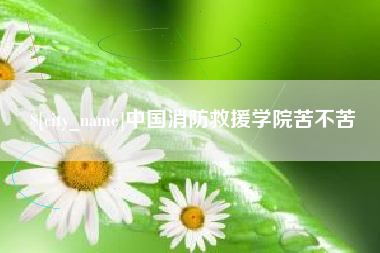 抚州中国消防救援学院苦不苦