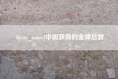 抚州中国获得的金牌总数 抚州中国获得的金牌总数