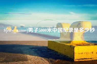 抚州男子5000米中国纪录是多少秒