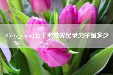抚州五千米世界纪录男子是多少