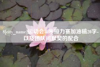 抚州运动会50米接力赛加油稿20字-以及团队间默契的配合