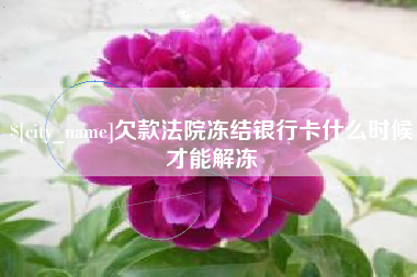 抚州欠款法院冻结银行卡什么时候才能解冻