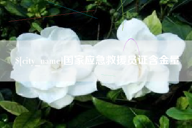 抚州国家应急救援员证含金量