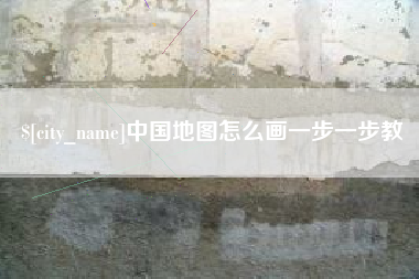 抚州中国地图怎么画一步一步教