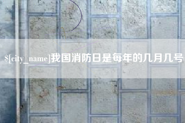 抚州我国消防日是每年的几月几号