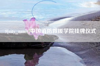 抚州中国消防救援学院挂牌仪式