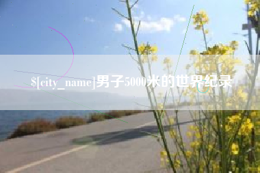 抚州男子5000米的世界纪录