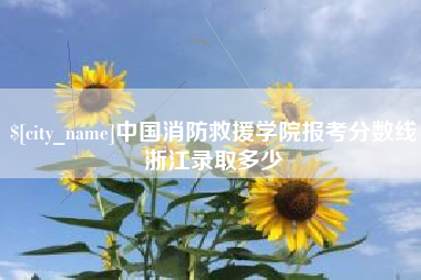 抚州中国消防救援学院报考分数线浙江录取多少