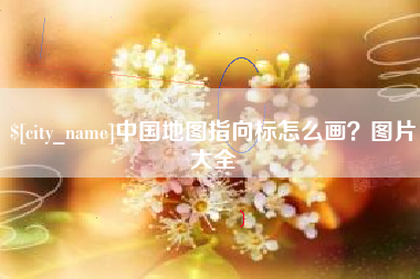 抚州中国地图指向标怎么画？图片大全
