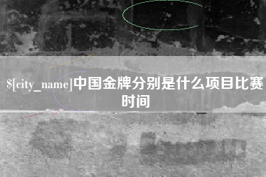 抚州中国金牌分别是什么项目比赛时间 抚州中国金牌分别是什么项目比赛时间