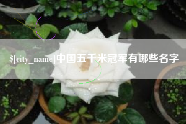 抚州中国五千米冠军有哪些名字