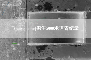 抚州男生5000米世界纪录